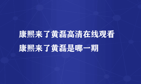 康熙来了黄磊高清在线观看 康熙来了黄磊是哪一期