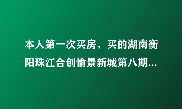 本人第一次买房，买的湖南衡阳珠江合创愉景新城第八期，求买过的人给点中肯的评价？