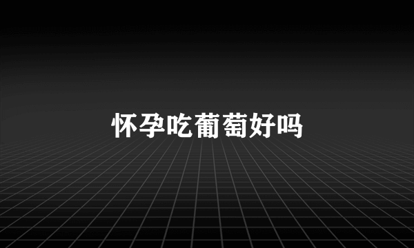 怀孕吃葡萄好吗