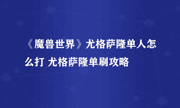 《魔兽世界》尤格萨隆单人怎么打 尤格萨隆单刷攻略