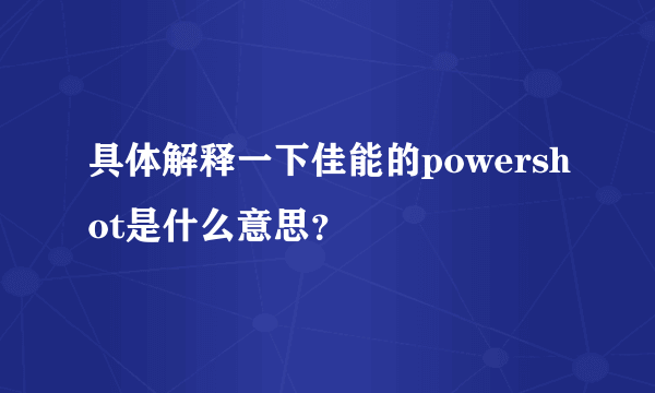 具体解释一下佳能的powershot是什么意思？