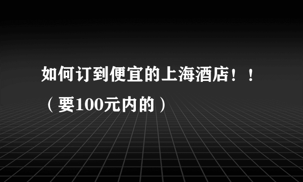 如何订到便宜的上海酒店！！（要100元内的）