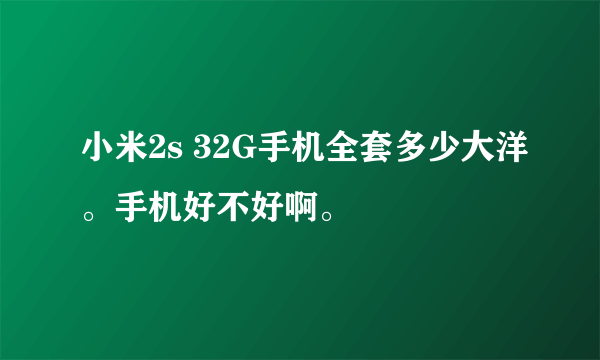 小米2s 32G手机全套多少大洋。手机好不好啊。