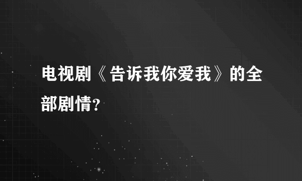 电视剧《告诉我你爱我》的全部剧情？