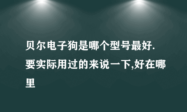 贝尔电子狗是哪个型号最好.要实际用过的来说一下,好在哪里