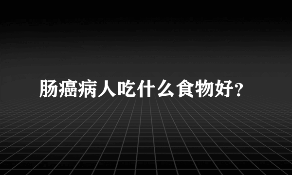 肠癌病人吃什么食物好？