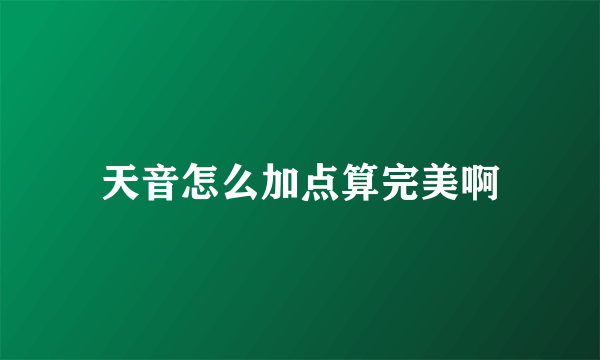 天音怎么加点算完美啊