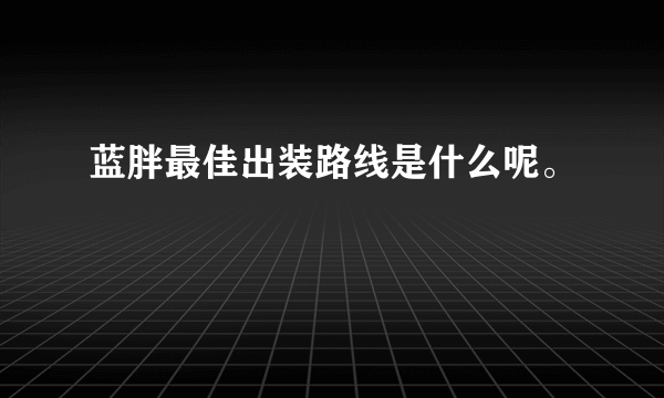 蓝胖最佳出装路线是什么呢。