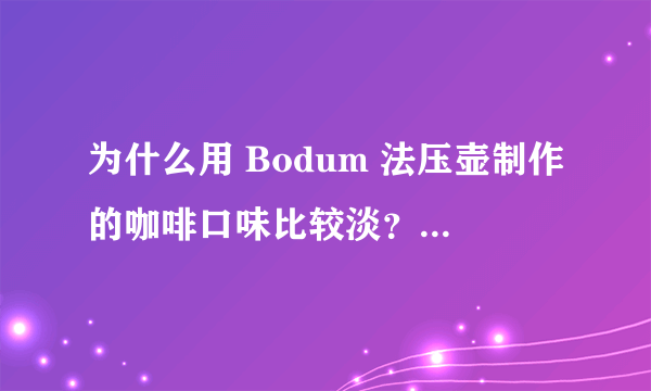 为什么用 Bodum 法压壶制作的咖啡口味比较淡？如何用法压壶制作好喝的咖啡？