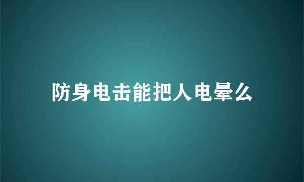 防身电击能把人电晕么