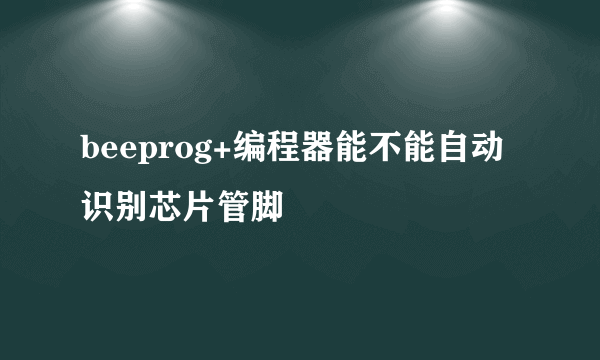 beeprog+编程器能不能自动识别芯片管脚