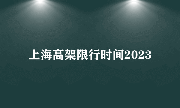 上海高架限行时间2023