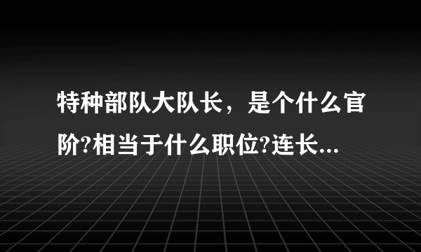 特种部队大队长，是个什么官阶?相当于什么职位?连长?团长？