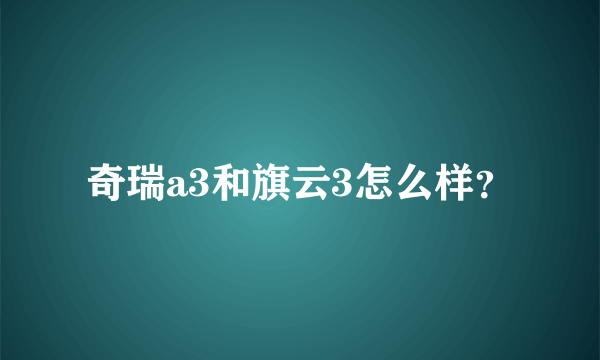 奇瑞a3和旗云3怎么样？