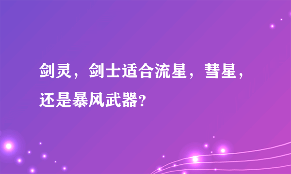 剑灵，剑士适合流星，彗星，还是暴风武器？