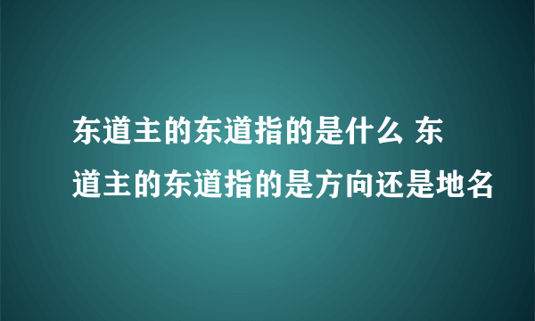 东道主的东道指的是什么 东道主的东道指的是方向还是地名