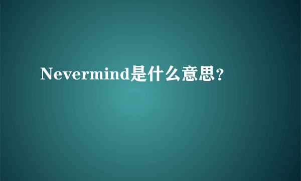 Nevermind是什么意思？