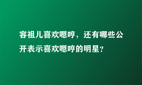 容祖儿喜欢嗯哼，还有哪些公开表示喜欢嗯哼的明星？