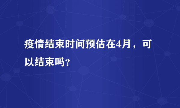 疫情结束时间预估在4月，可以结束吗？