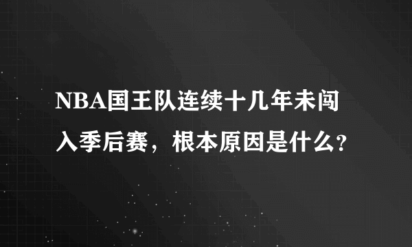 NBA国王队连续十几年未闯入季后赛，根本原因是什么？