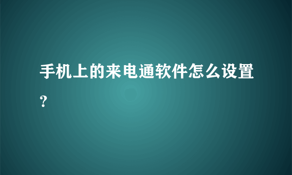 手机上的来电通软件怎么设置？