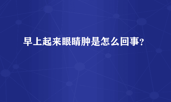 早上起来眼睛肿是怎么回事？