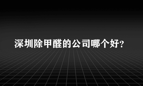 深圳除甲醛的公司哪个好？