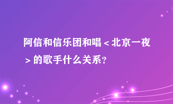 阿信和信乐团和唱＜北京一夜＞的歌手什么关系？