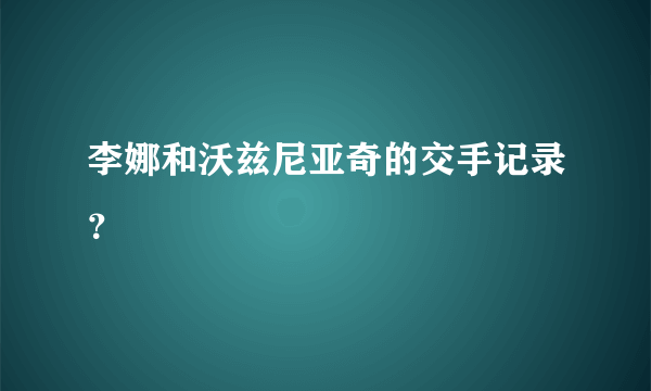 李娜和沃兹尼亚奇的交手记录？