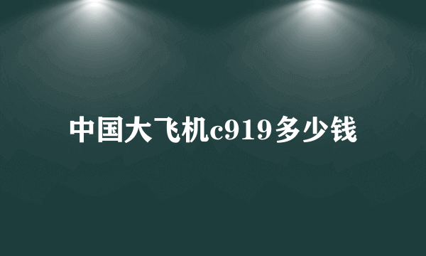 中国大飞机c919多少钱