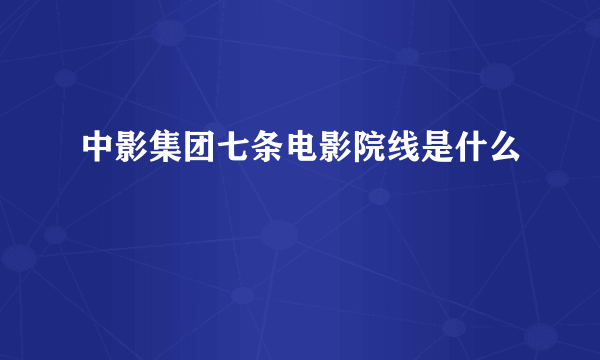 中影集团七条电影院线是什么