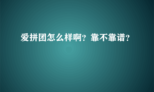 爱拼团怎么样啊？靠不靠谱？