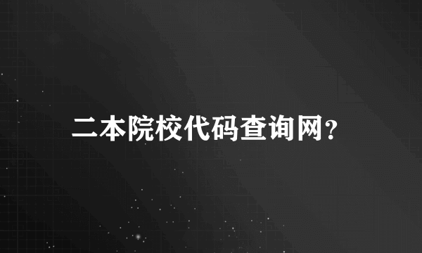 二本院校代码查询网？