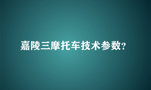 嘉陵三摩托车技术参数？