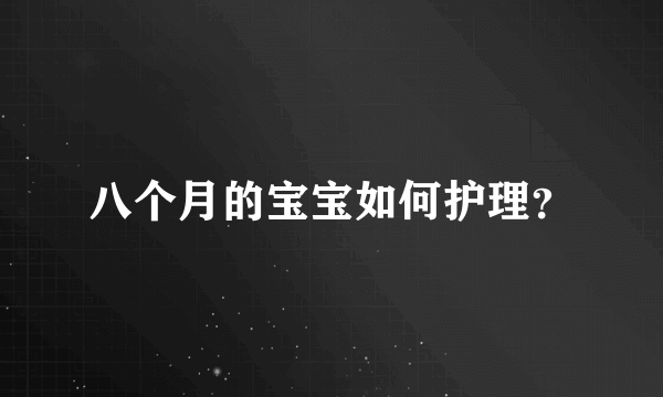 八个月的宝宝如何护理？