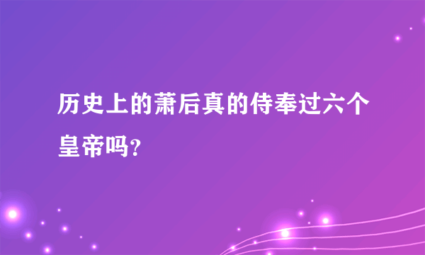 历史上的萧后真的侍奉过六个皇帝吗？