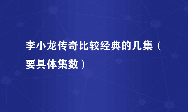 李小龙传奇比较经典的几集（要具体集数）