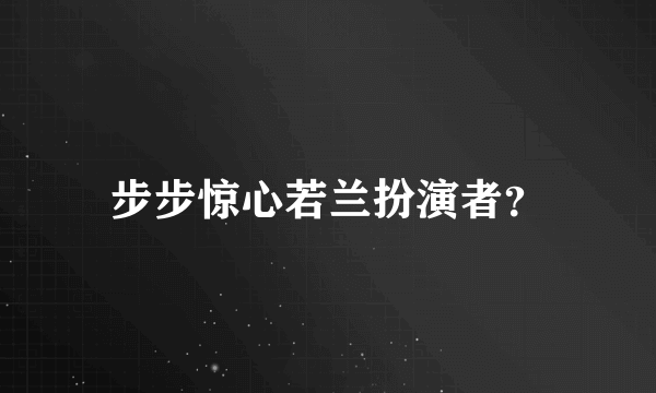 步步惊心若兰扮演者？