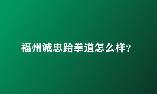 福州诚忠跆拳道怎么样？