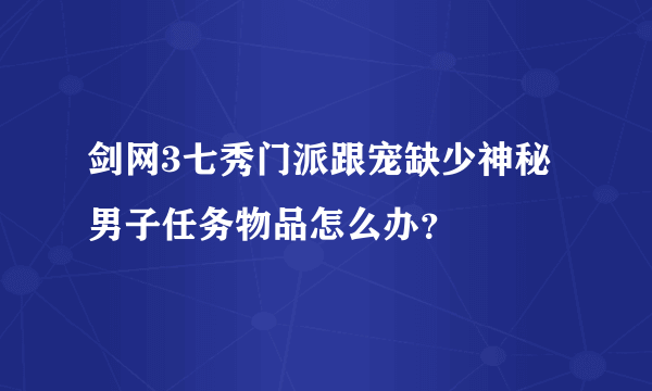 剑网3七秀门派跟宠缺少神秘男子任务物品怎么办？