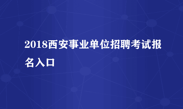 2018西安事业单位招聘考试报名入口