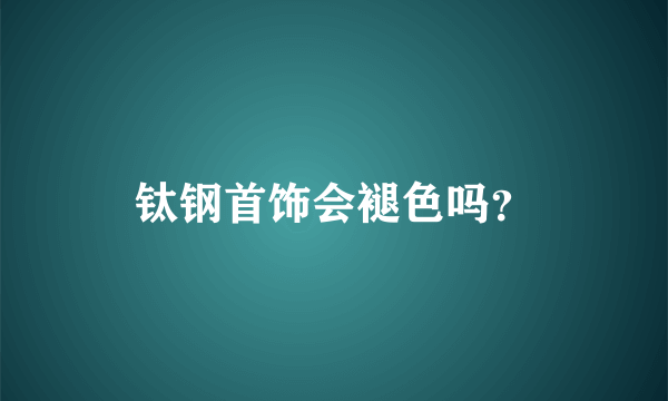 钛钢首饰会褪色吗？