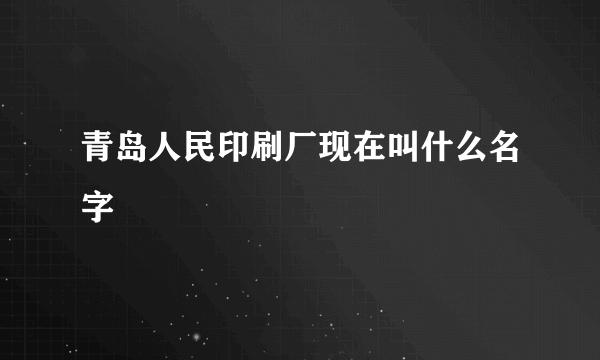 青岛人民印刷厂现在叫什么名字