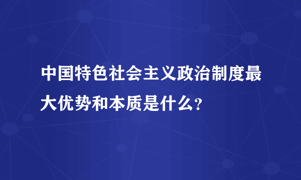 中国特色社会主义政治制度最大优势和本质是什么？