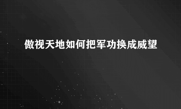 傲视天地如何把军功换成威望