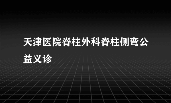 天津医院脊柱外科脊柱侧弯公益义诊