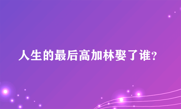 人生的最后高加林娶了谁？