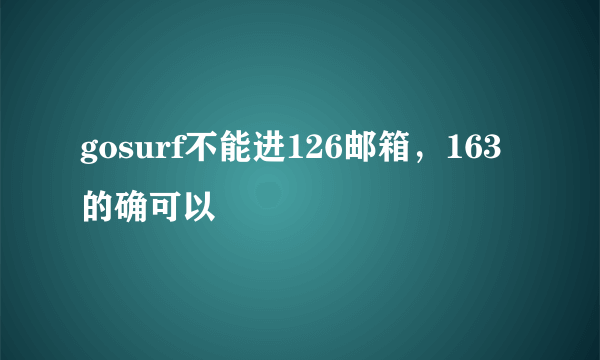 gosurf不能进126邮箱，163的确可以