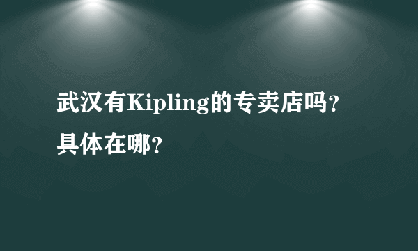 武汉有Kipling的专卖店吗？具体在哪？