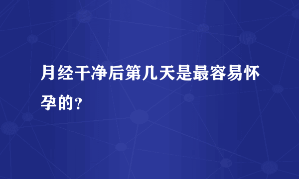 月经干净后第几天是最容易怀孕的？